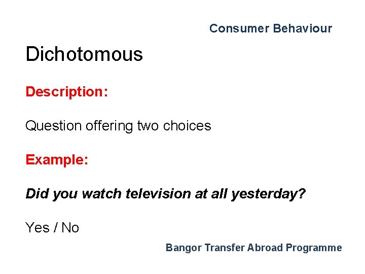 Consumer Behaviour Dichotomous Description: Question offering two choices Example: Did you watch television at