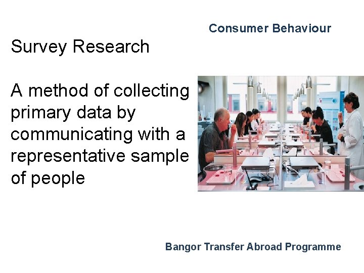 Consumer Behaviour Survey Research A method of collecting primary data by communicating with a