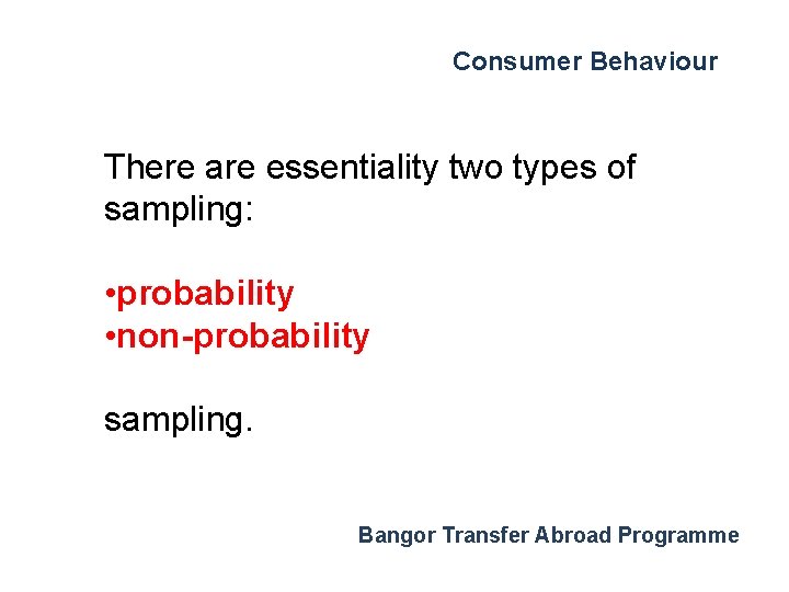 Consumer Behaviour There are essentiality two types of sampling: • probability • non-probability sampling.