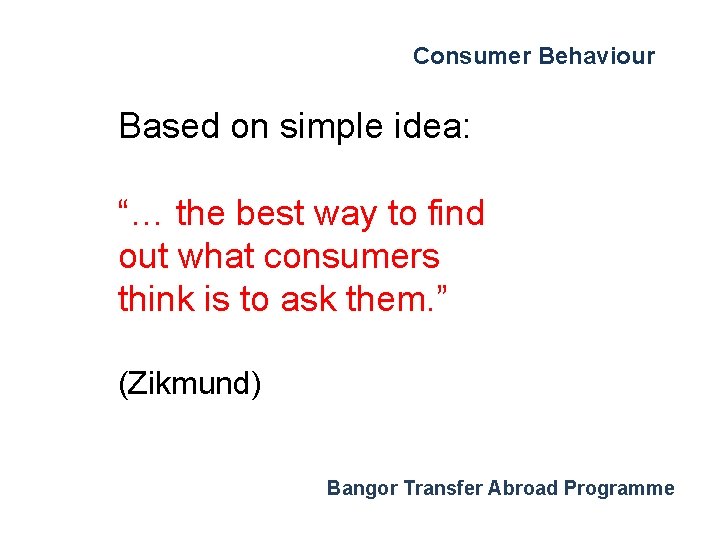 Consumer Behaviour Based on simple idea: “… the best way to find out what