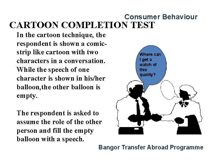 Consumer Behaviour CARTOON COMPLETION TEST In the cartoon technique, the respondent is shown a