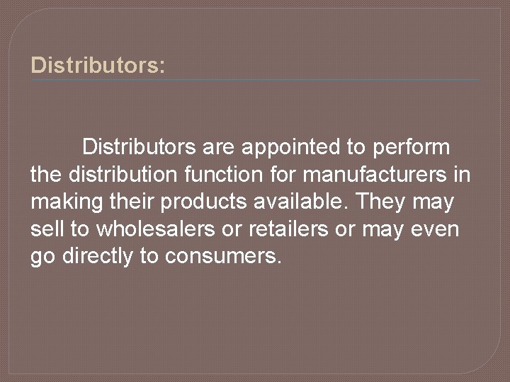 Distributors: Distributors are appointed to perform the distribution function for manufacturers in making their