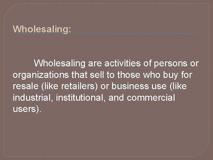 Wholesaling: Wholesaling are activities of persons or organizations that sell to those who buy