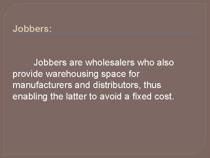 Jobbers: Jobbers are wholesalers who also provide warehousing space for manufacturers and distributors, thus