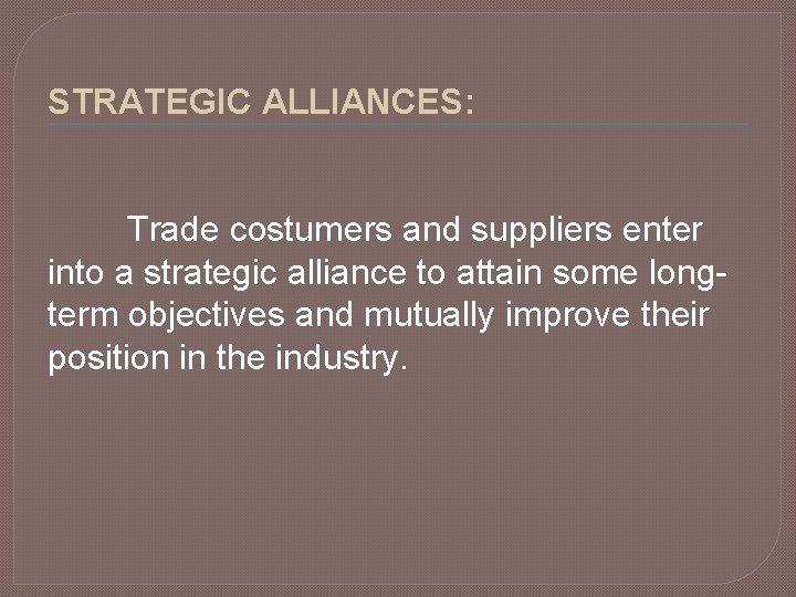 STRATEGIC ALLIANCES: Trade costumers and suppliers enter into a strategic alliance to attain some