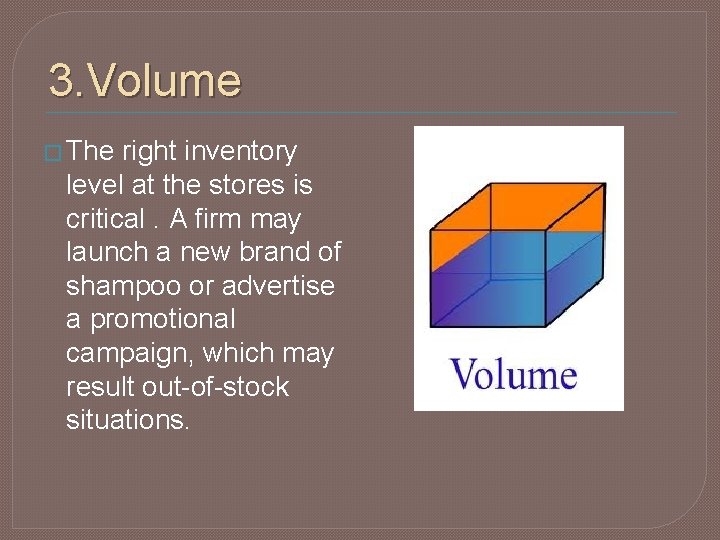 3. Volume � The right inventory level at the stores is critical. A firm