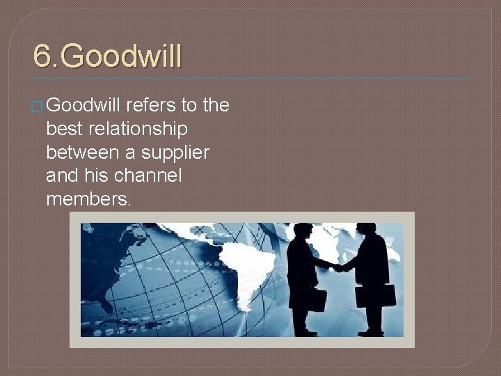 6. Goodwill � Goodwill refers to the best relationship between a supplier and his