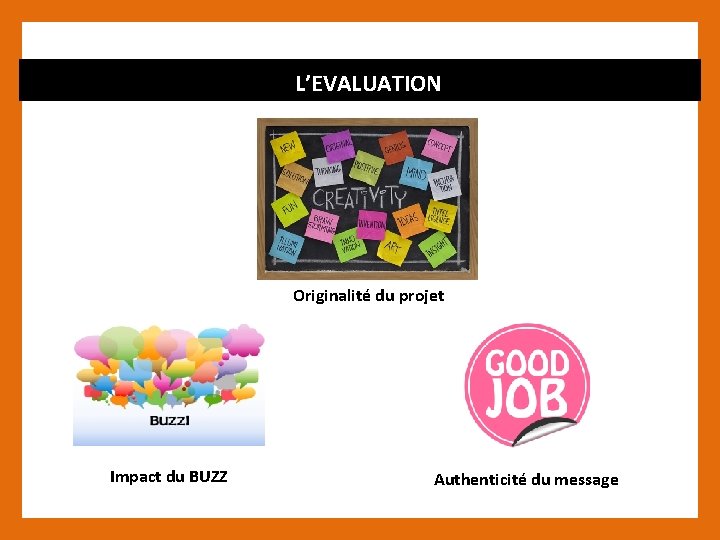 L’EVALUATION Originalité du projet Impact du BUZZ Authenticité du message 