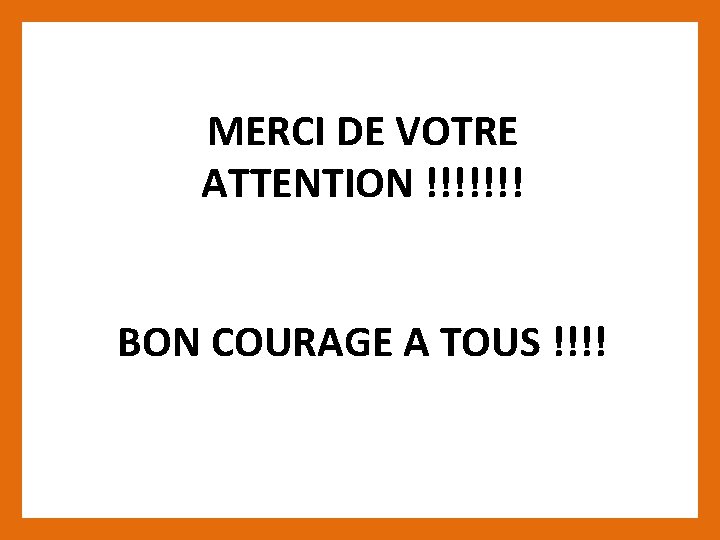 MERCI DE VOTRE ATTENTION !!!!!!! BON COURAGE A TOUS !!!! 