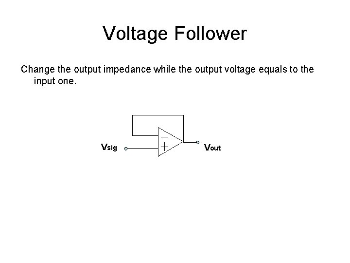 Voltage Follower Change the output impedance while the output voltage equals to the input Voltage Follower Change the output impedance while the output voltage equals to the input