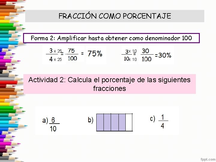 FRACCIÓN COMO PORCENTAJE Forma 2: Amplificar hasta obtener como denominador 100 x 25 x