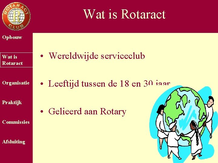 Wat is Rotaract Opbouw Wat is Rotaract Organisatie • Wereldwijde serviceclub • Leeftijd tussen