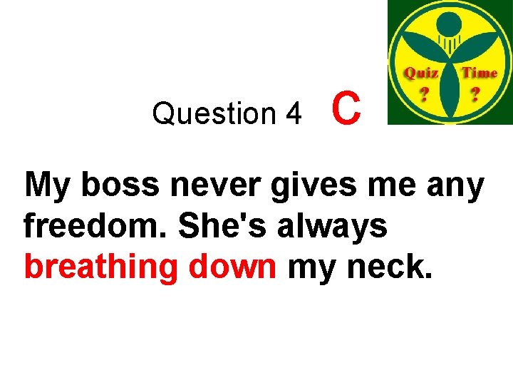 Question 4 c My boss never gives me any freedom. She's always breathing down Question 4 c My boss never gives me any freedom. She's always breathing down