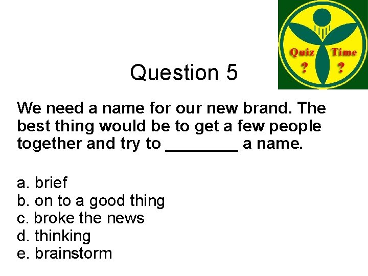 Question 5 We need a name for our new brand. The best thing would