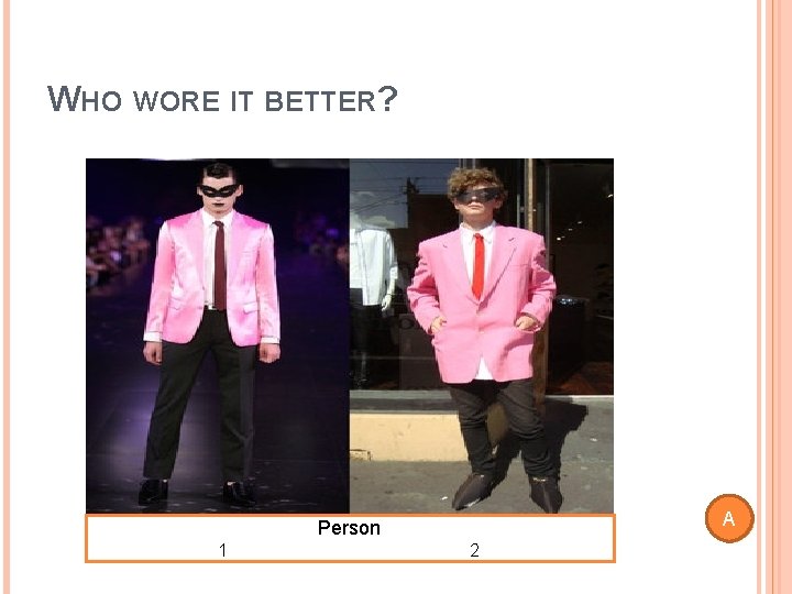 WHO WORE IT BETTER? A Person 1 2 