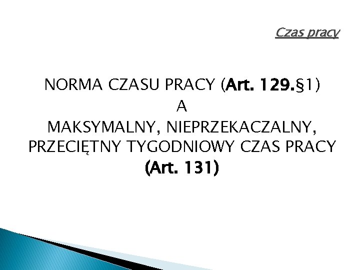 Czas pracy NORMA CZASU PRACY (Art. 129. § 1) A MAKSYMALNY, NIEPRZEKACZALNY, PRZECIĘTNY TYGODNIOWY
