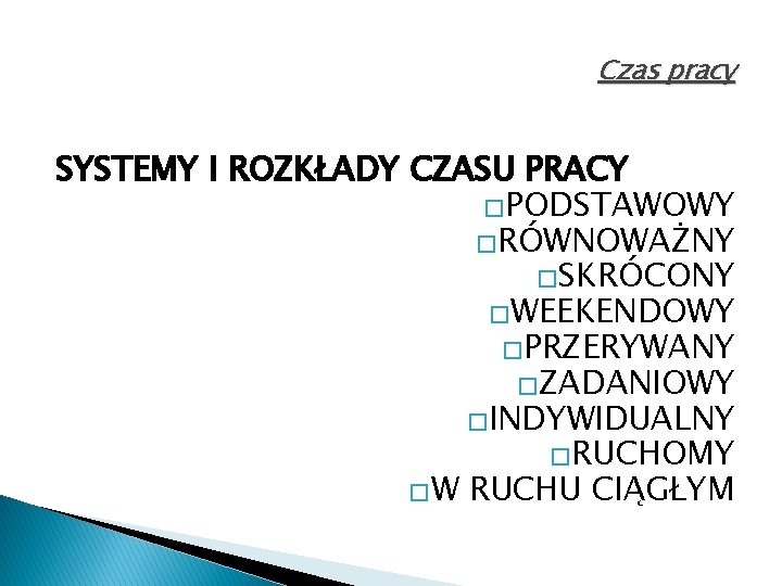 Czas pracy SYSTEMY I ROZKŁADY CZASU PRACY �PODSTAWOWY �RÓWNOWAŻNY �SKRÓCONY �WEEKENDOWY �PRZERYWANY �ZADANIOWY �INDYWIDUALNY