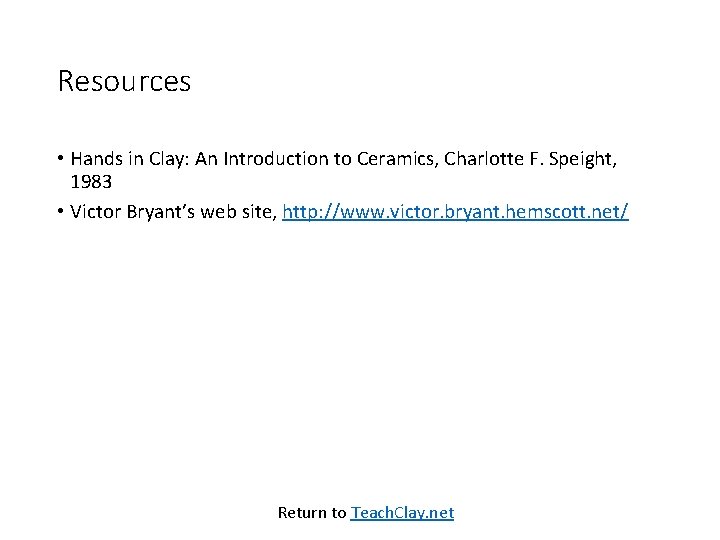 Resources • Hands in Clay: An Introduction to Ceramics, Charlotte F. Speight, 1983 •