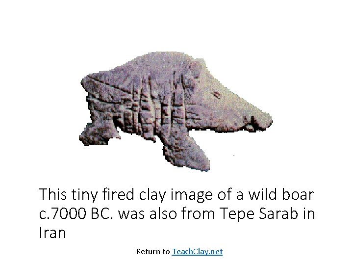This tiny fired clay image of a wild boar c. 7000 BC. was also