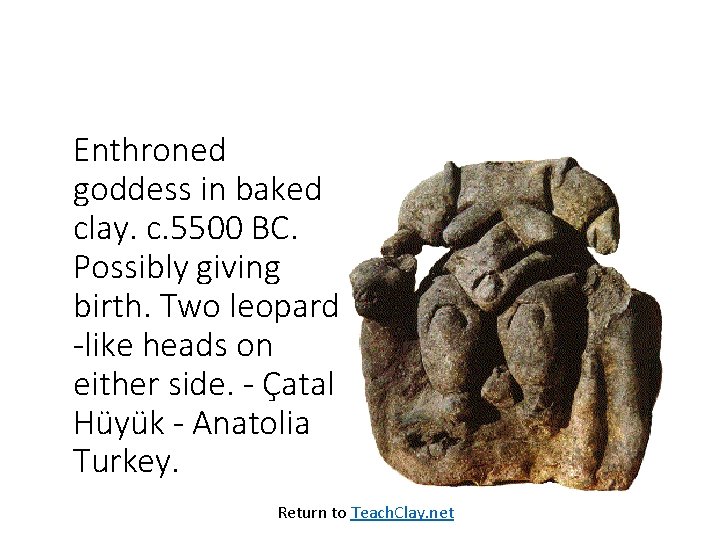 Enthroned goddess in baked clay. c. 5500 BC. Possibly giving birth. Two leopard -like