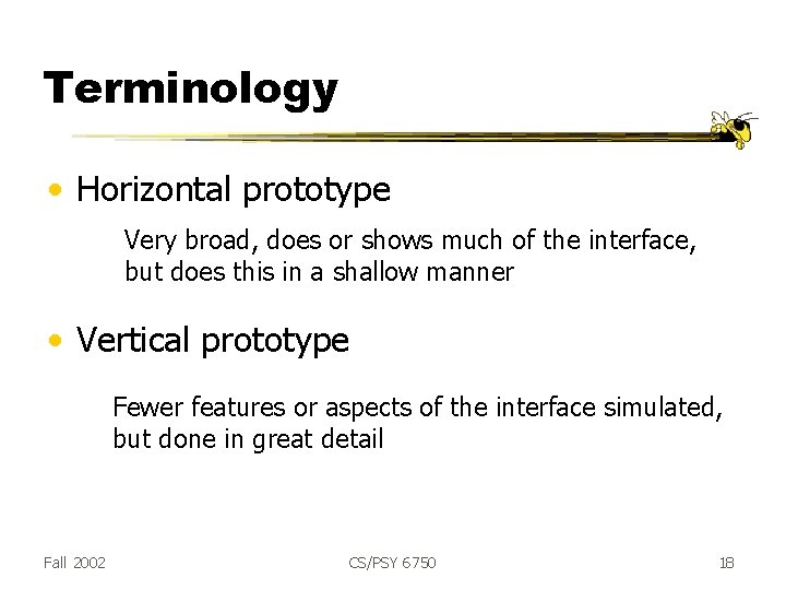 Terminology • Horizontal prototype Very broad, does or shows much of the interface, but