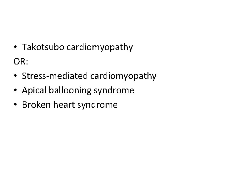  • Takotsubo cardiomyopathy OR: • Stress-mediated cardiomyopathy • Apical ballooning syndrome • Broken