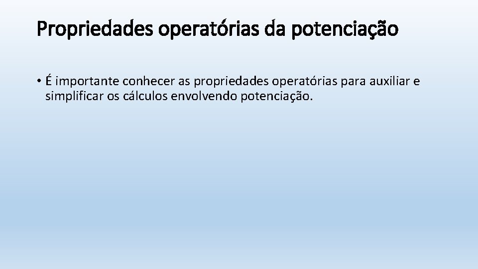 Propriedades operatórias da potenciação • É importante conhecer as propriedades operatórias para auxiliar e