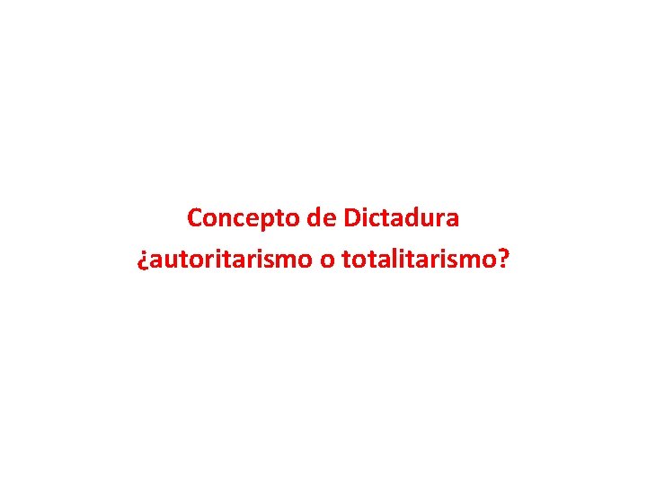 Concepto de Dictadura ¿autoritarismo o totalitarismo? 