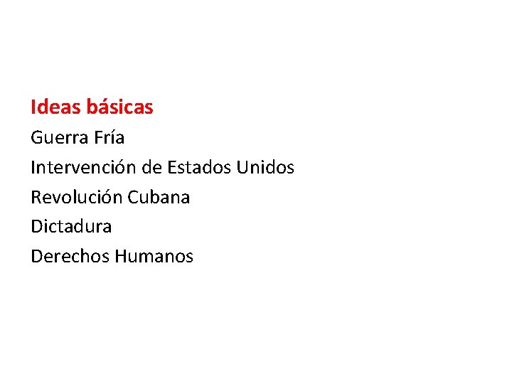 Ideas básicas Guerra Fría Intervención de Estados Unidos Revolución Cubana Dictadura Derechos Humanos 