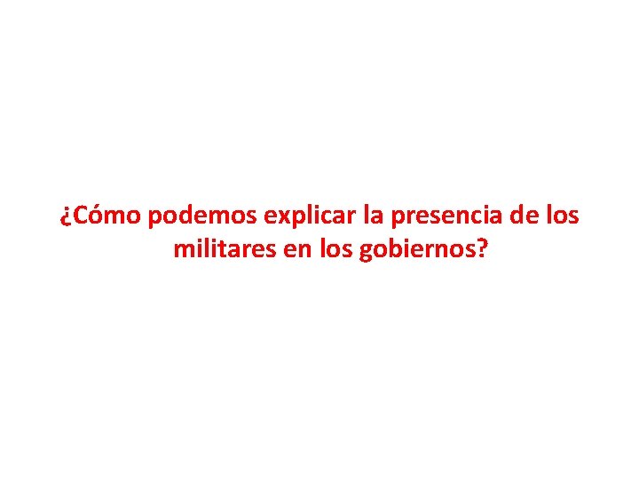 ¿Cómo podemos explicar la presencia de los militares en los gobiernos? 