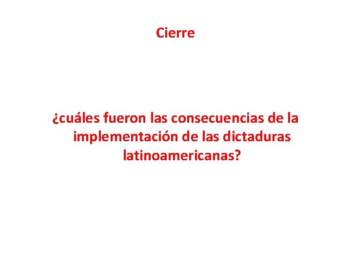 Cierre ¿cuáles fueron las consecuencias de la implementación de las dictaduras latinoamericanas? 