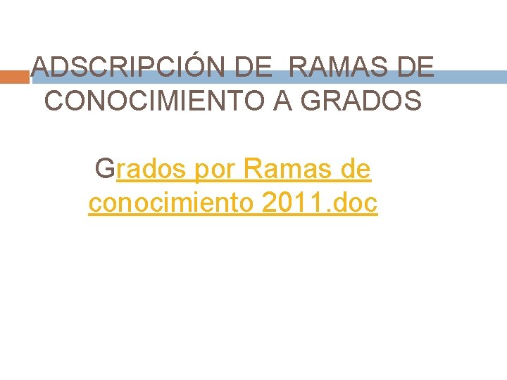 ADSCRIPCIÓN DE RAMAS DE CONOCIMIENTO A GRADOS Grados por Ramas de conocimiento 2011. doc