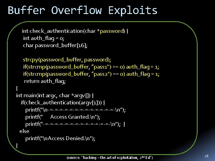 Buffer Overflow Exploits int check_authentication(char *password) { int auth_flag = 0; char password_buffer[16]; strcpy(password_buffer,