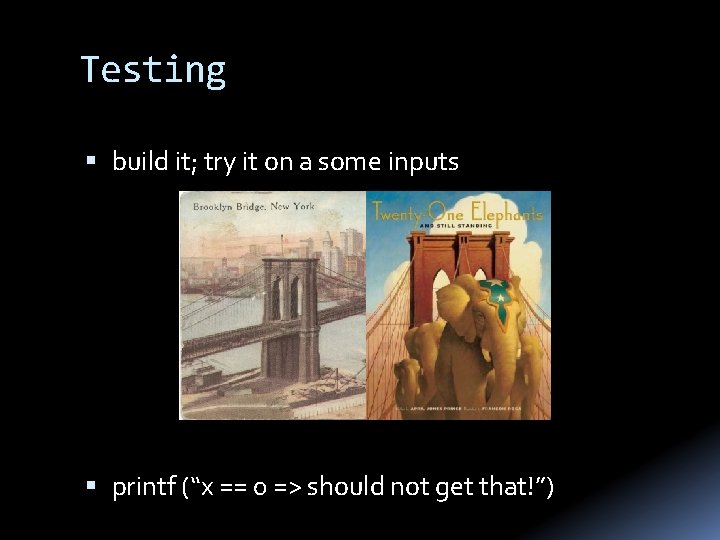 Testing build it; try it on a some inputs printf (“x == 0 =>