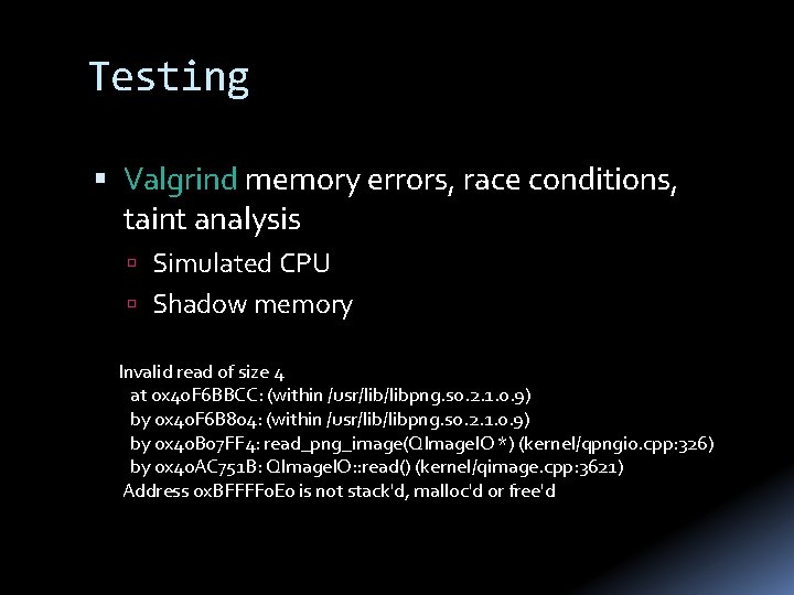 Testing Valgrind memory errors, race conditions, taint analysis Simulated CPU Shadow memory Invalid read