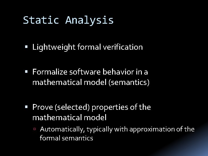 Static Analysis Lightweight formal verification Formalize software behavior in a mathematical model (semantics) Prove