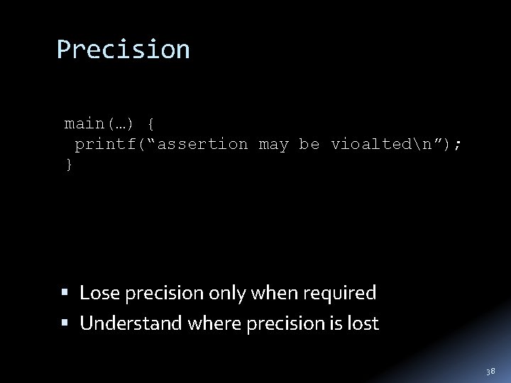 Precision main(…) { printf(“assertion may be vioaltedn”); } Lose precision only when required Understand