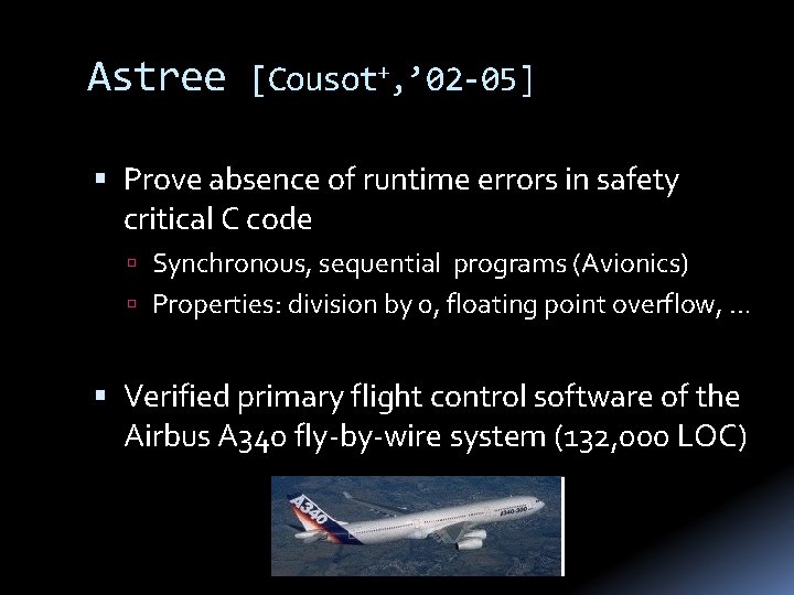 Astree [Cousot+, ’ 02 -05] Prove absence of runtime errors in safety critical C