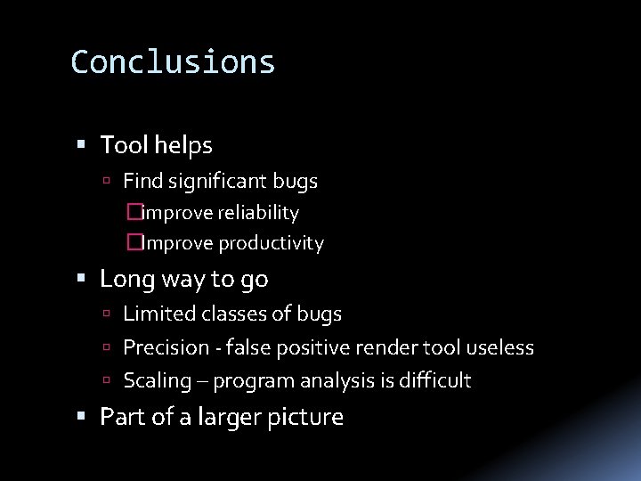 Conclusions Tool helps Find significant bugs �improve reliability �Improve productivity Long way to go