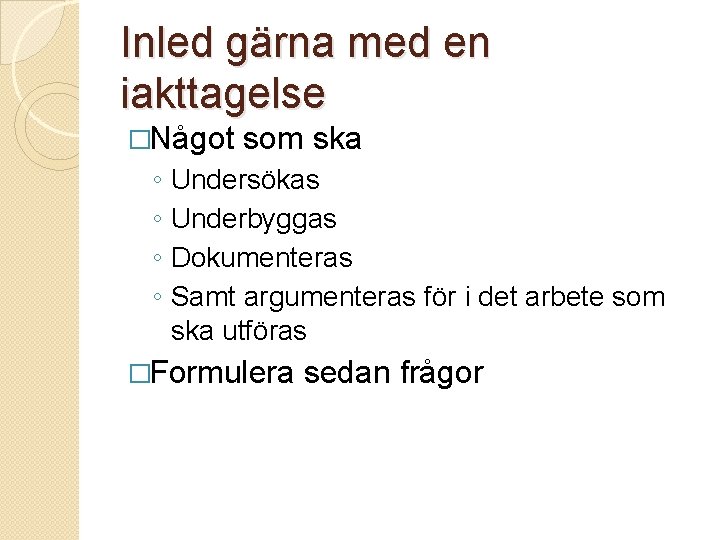 Inled gärna med en iakttagelse �Något ◦ ◦ som ska Undersökas Underbyggas Dokumenteras Samt