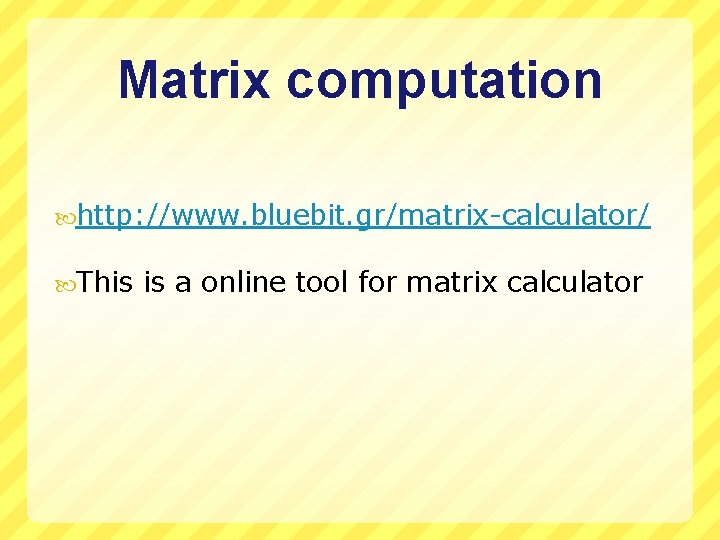 Matrix computation http: //www. bluebit. gr/matrix-calculator/ This is a online tool for matrix calculator