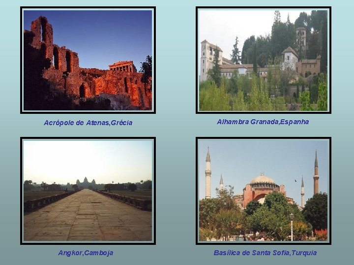 Acrópole de Atenas, Grécia Angkor, Camboja Alhambra Granada, Espanha Basílica de Santa Sofia, Turquia
