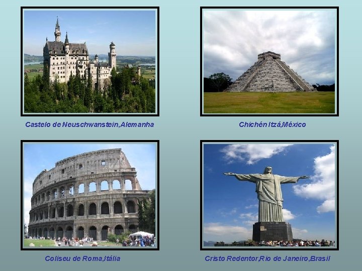 Castelo de Neuschwanstein, Alemanha Coliseu de Roma, Itália Chichén Itzá, México Cristo Redentor, Rio