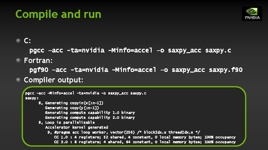 Compile and run C: pgcc –acc -ta=nvidia -Minfo=accel –o saxpy_acc saxpy. c Fortran: pgf Compile and run C: pgcc –acc -ta=nvidia -Minfo=accel –o saxpy_acc saxpy. c Fortran: pgf