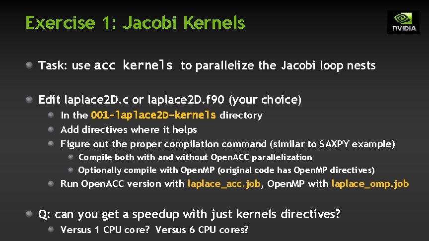 Exercise 1: Jacobi Kernels Task: use acc kernels to parallelize the Jacobi loop nests Exercise 1: Jacobi Kernels Task: use acc kernels to parallelize the Jacobi loop nests