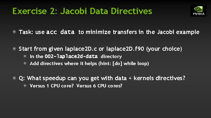 Exercise 2: Jacobi Data Directives Task: use acc data to minimize transfers in the Exercise 2: Jacobi Data Directives Task: use acc data to minimize transfers in the