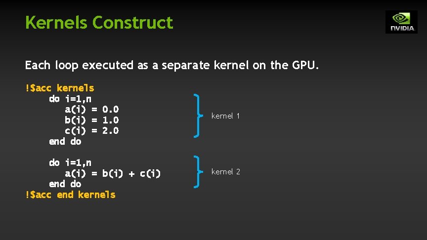 Kernels Construct Each loop executed as a separate kernel on the GPU. !$acc kernels Kernels Construct Each loop executed as a separate kernel on the GPU. !$acc kernels
