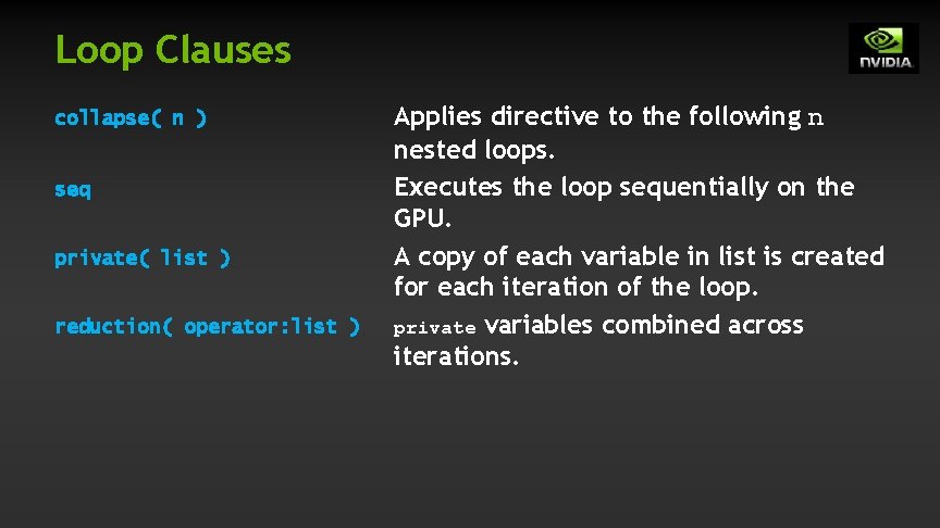 Loop Clauses collapse( n ) seq private( list ) reduction( operator: list ) Applies Loop Clauses collapse( n ) seq private( list ) reduction( operator: list ) Applies