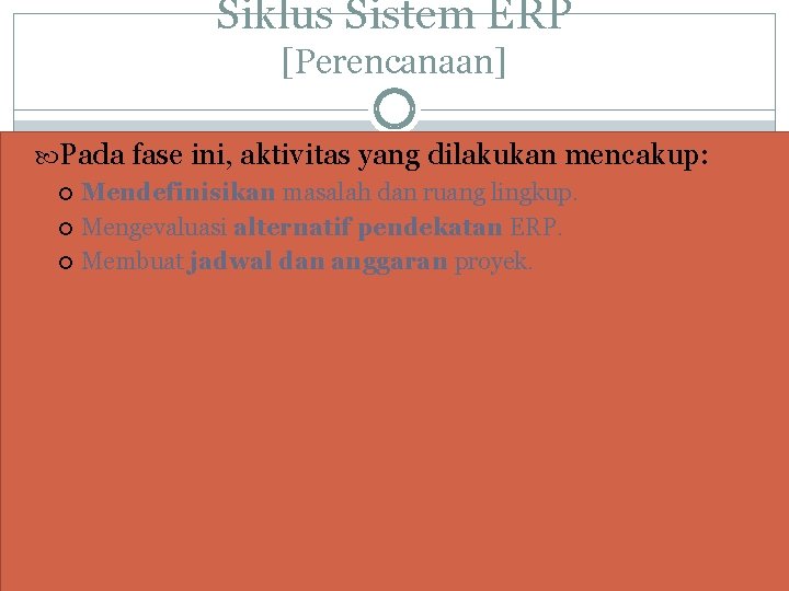 Siklus Sistem ERP [Perencanaan] Pada fase ini, aktivitas yang dilakukan mencakup: Mendefinisikan masalah dan