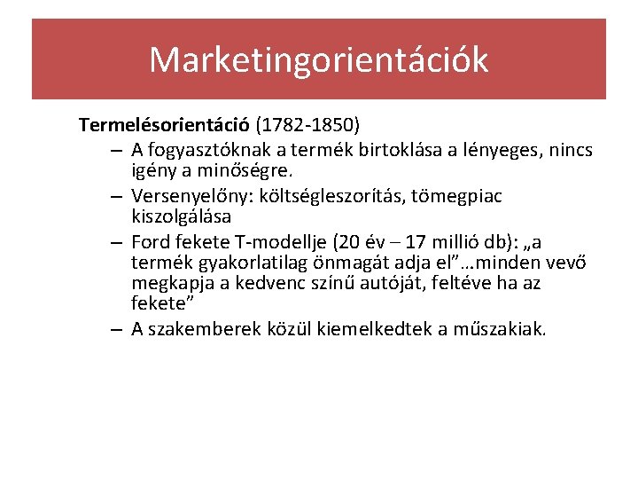 Marketingorientációk Termelésorientáció (1782 -1850) – A fogyasztóknak a termék birtoklása a lényeges, nincs igény